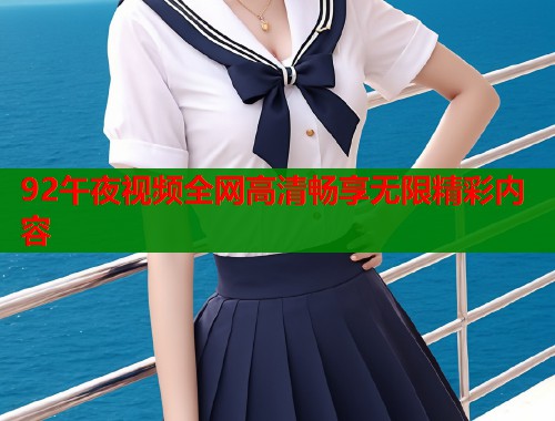 92午夜视频全网高清畅享无限精彩内容  第2张
