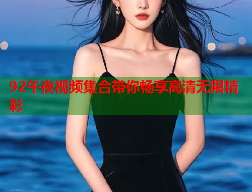 92午夜视频集合带你畅享高清无限精彩  第1张