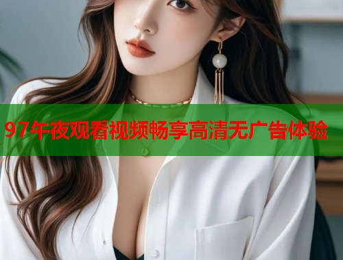 97午夜观看视频畅享高清无广告体验  第2张