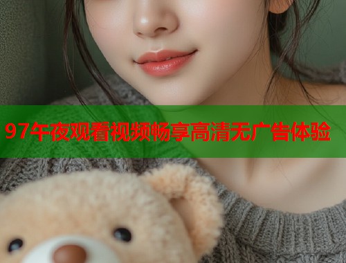 97午夜观看视频畅享高清无广告体验  第1张