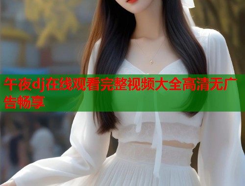 午夜dj在线观看完整视频大全高清无广告畅享  第1张