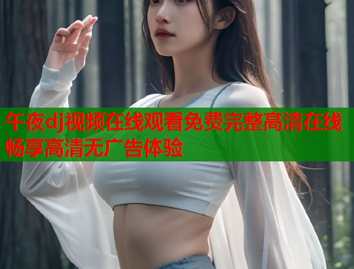 午夜dj视频在线观看免费完整高清在线畅享高清无广告体验  第1张