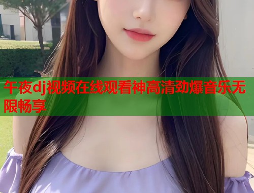 午夜dj视频在线观看神高清劲爆音乐无限畅享  第1张