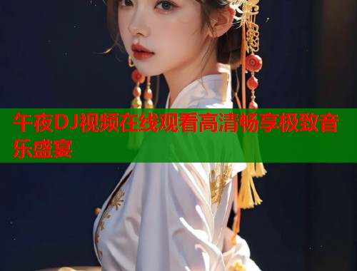 午夜DJ视频在线观看高清畅享极致音乐盛宴  第1张