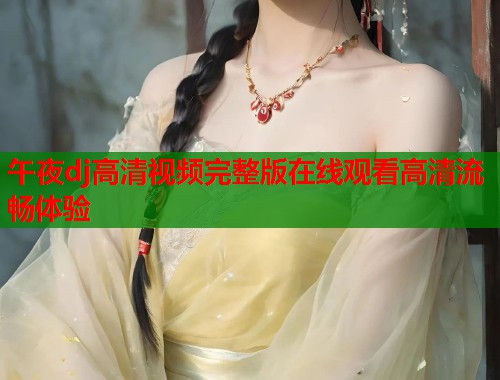 午夜dj高清视频完整版在线观看高清流畅体验  第1张