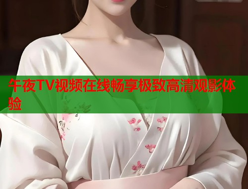 午夜TV视频在线畅享极致高清观影体验  第1张