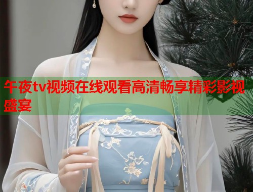午夜tv视频在线观看高清畅享精彩影视盛宴  第1张