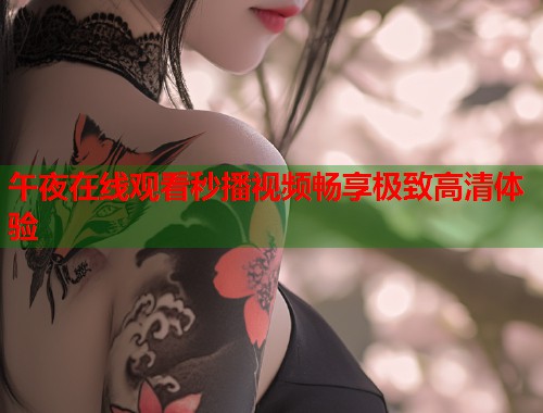 午夜在线观看秒播视频畅享极致高清体验  第1张