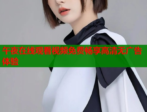 午夜在线观看视频免费畅享高清无广告体验  第1张