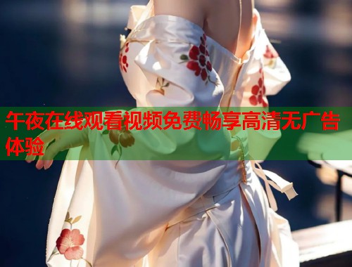 午夜在线观看视频免费畅享高清无广告体验  第2张