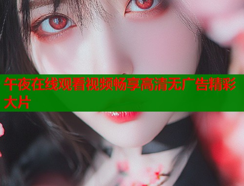 午夜在线观看视频畅享高清无广告精彩大片  第2张