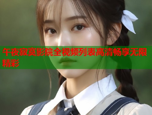 午夜寂寞影院全视频列表高清畅享无限精彩  第1张