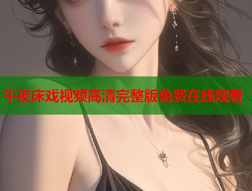 午夜床戏视频高清完整版免费在线观看  第1张