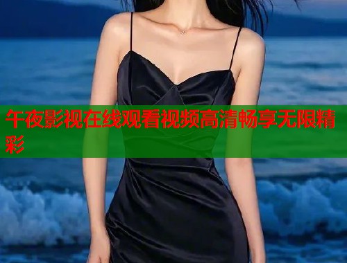 午夜影视在线观看视频高清畅享无限精彩  第1张
