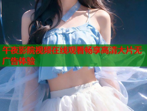 午夜影院视频在线观看畅享高清大片无广告体验  第2张
