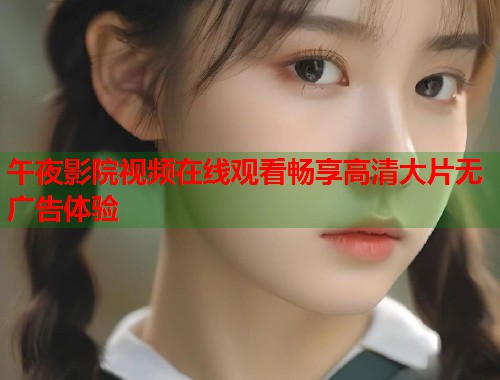 午夜影院视频在线观看畅享高清大片无广告体验  第1张