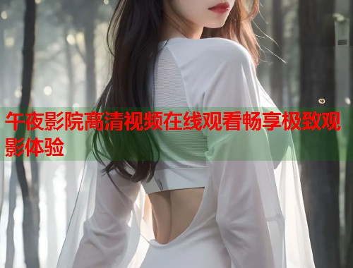 午夜影院高清视频在线观看畅享极致观影体验  第1张