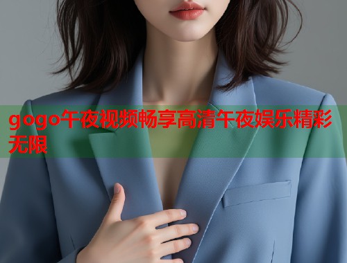 gogo午夜视频畅享高清午夜娱乐精彩无限  第1张