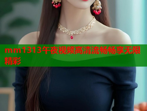 mm1313午夜视频高清流畅畅享无限精彩  第1张