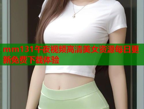 mm131午夜视频高清美女资源每日更新免费下载体验  第1张