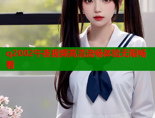 q2002午夜视频高清流畅体验无限畅看  第1张