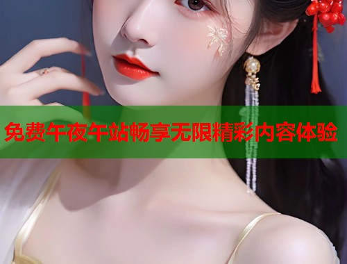 免费午夜午站畅享无限精彩内容体验  第1张