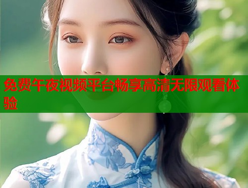 免费午夜视频平台畅享高清无限观看体验  第2张
