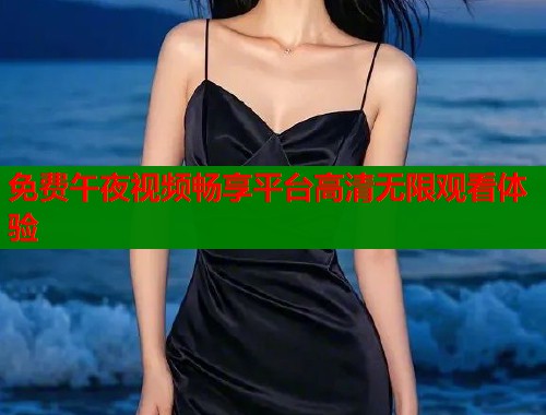 免费午夜视频畅享平台高清无限观看体验  第1张