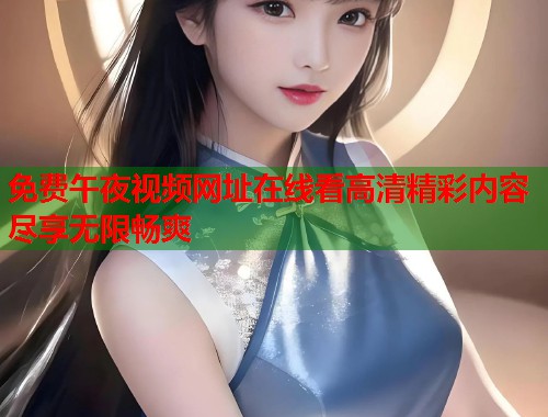 免费午夜视频网址在线看高清精彩内容尽享无限畅爽  第1张