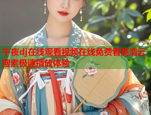 午夜dj在线观看视频在线免费看高清云搜索极速播放体验  第1张