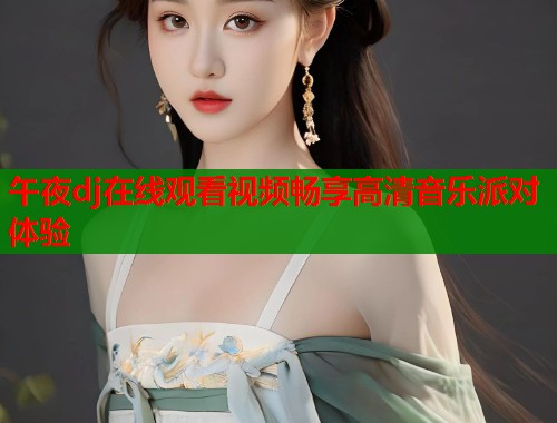 午夜dj在线观看视频畅享高清音乐派对体验  第2张
