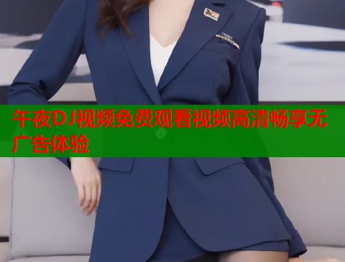 午夜DJ视频免费观看视频高清畅享无广告体验  第2张