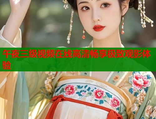 午夜三级视频在线高清畅享极致观影体验  第1张