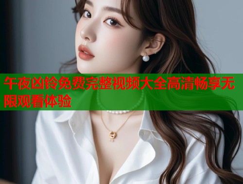 午夜凶铃免费完整视频大全高清畅享无限观看体验  第1张