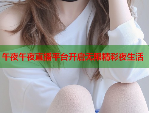 午夜午夜直播平台开启无限精彩夜生活  第1张