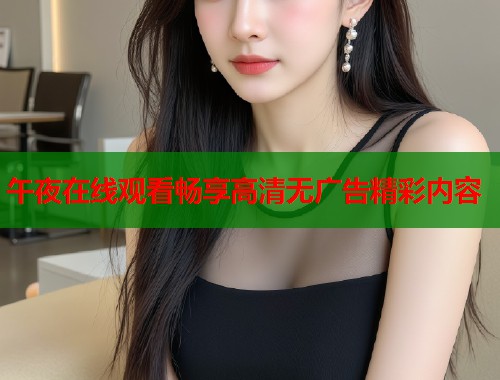 午夜在线观看畅享高清无广告精彩内容  第2张