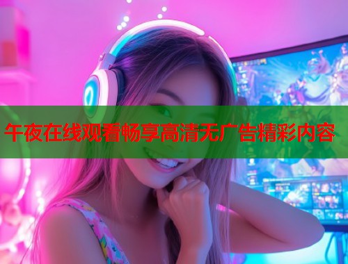 午夜在线观看畅享高清无广告精彩内容  第1张