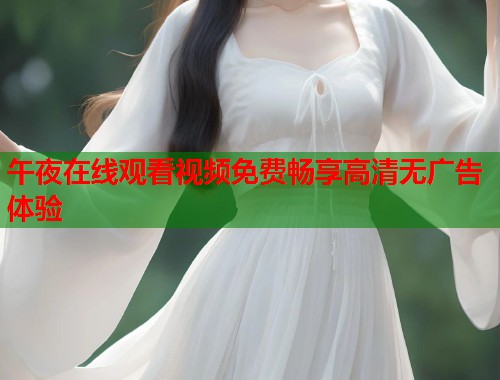 午夜在线观看视频免费畅享高清无广告体验  第1张