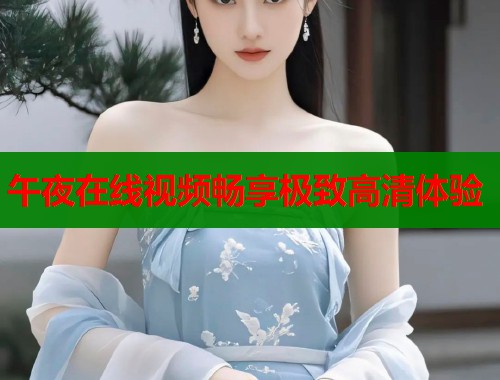 午夜在线视频畅享极致高清体验  第1张