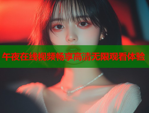 午夜在线视频畅享高清无限观看体验  第1张