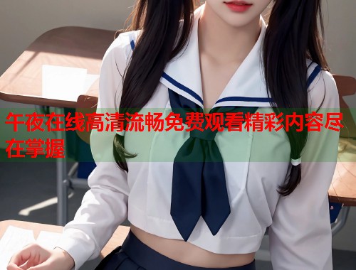 午夜在线高清流畅免费观看精彩内容尽在掌握  第1张