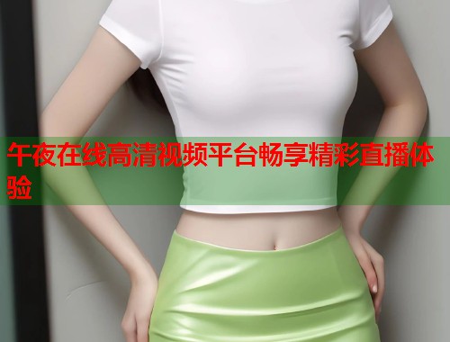午夜在线高清视频平台畅享精彩直播体验  第2张