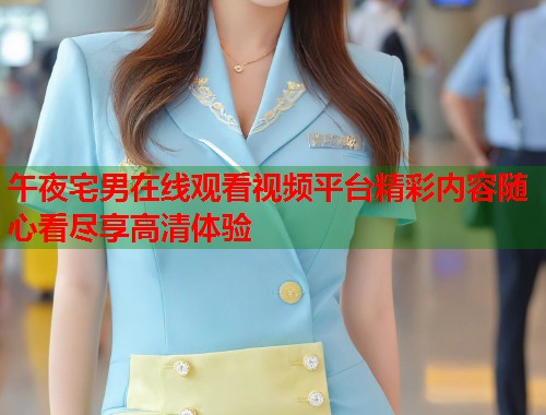 午夜宅男在线观看视频平台精彩内容随心看尽享高清体验  第1张