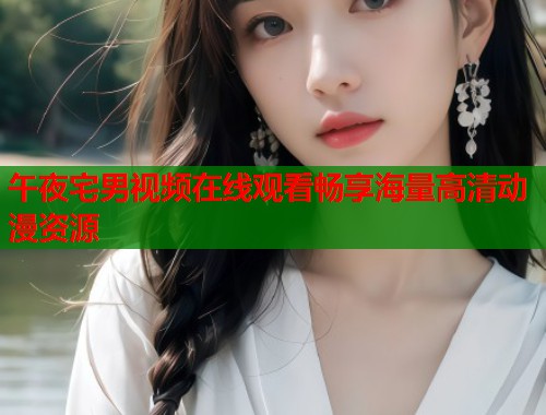 午夜宅男视频在线观看畅享海量高清动漫资源  第1张