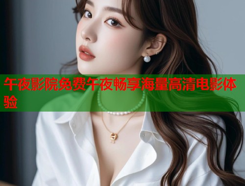 午夜影院免费午夜畅享海量高清电影体验  第1张