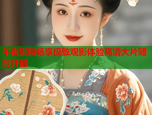 午夜影院畅享极致观影体验高清大片随时开启  第1张