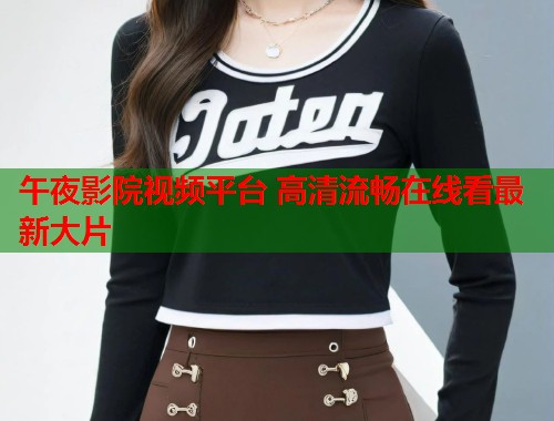 午夜影院视频平台 高清流畅在线看最新大片  第1张