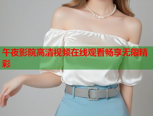 午夜影院高清视频在线观看畅享无限精彩  第1张