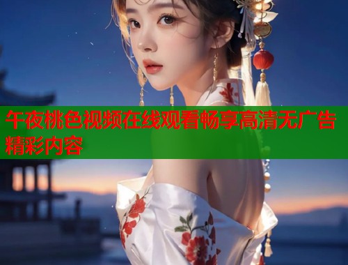午夜桃色视频在线观看畅享高清无广告精彩内容  第1张