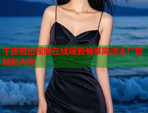 午夜桃色视频在线观看畅享高清无广告精彩内容  第2张